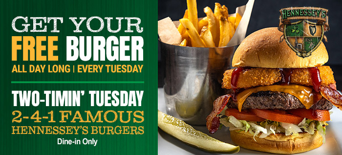 Get Your FREE Burger ALL DAY LONG Every Tuesday Two Timin Tuesdays 2-4-1 Famous Hennessey's Burgers Dine-in Only